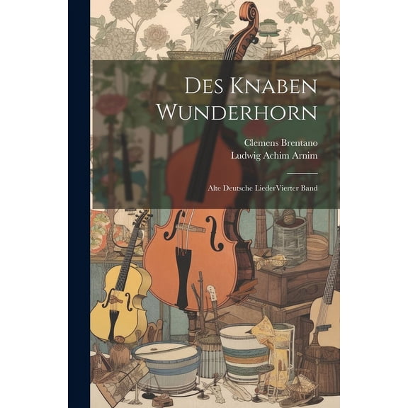 Des Knaben Wunderhorn : Alte Deutsche LiederVierter Band (Paperback)