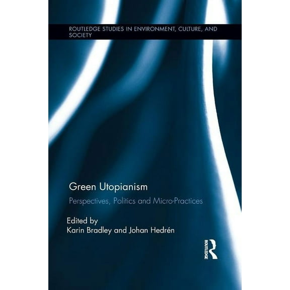 Routledge Studies in Environment, Cultur Green Utopianism: Perspectives, Politics and Micro-Practices, (Paperback)