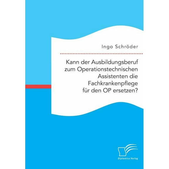 Kann der Ausbildungsberuf zum Operationstechnischen Assistenten die Fachkrankenpflege für den OP ersetzen? (Paperback)