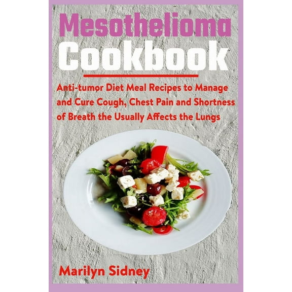 Mesothelioma Cookbook: Anti-tumor Diet Meal Recipes to Manage and Cure Cough, Chest Pain and (Paperback) by Marilyn Sidney
