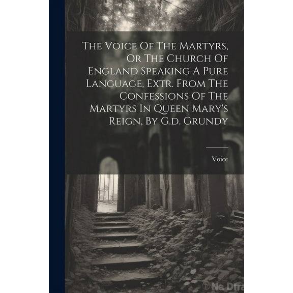 The Voice Of The Martyrs, Or The Church Of England Speaking A Pure Language, Extr. From The Confessions Of The Martyrs I, (Paperback)