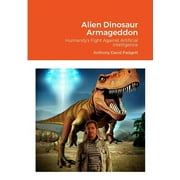 Alien Dinosaur Armageddon: Humanity's Fight Against Artificial Intelligence (Paperback)