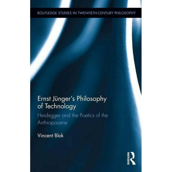 Routledge Studies in Twentieth-Century P Ernst Jünger's Philosophy of Technology: Heidegger and the Poetics of the Anthropocene, (Hardcover)