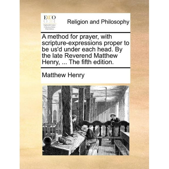 A Method for Prayer, with Scripture-Expressions Proper to Be Us'd Under Each Head. by the Late Reverend Matthew Henry, ... the Fifth Edition. (Paperback)