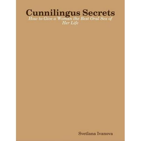 Cunnilingus Secrets: How to Give a Woman the Best Oral Sex of Her Life - (The Best Way To Give Oral)