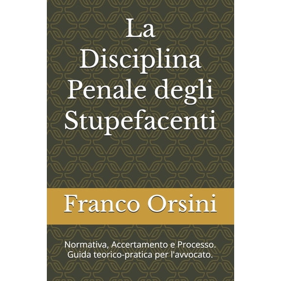 La Disciplina Penale degli Stupefacenti: Normativa, Accertamento e Processo. Guida teorico-pratica per l'avvocato., (Paperback)
