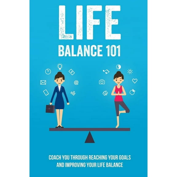 Life Balance 101: Coach You Through Reaching Your Goals And Improving Your Life Balance: The Simple Step To Fail-Proofing Your Goals (Paperback)