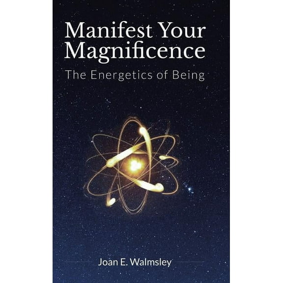 Manifest Your Magnificence: The Energetics of Being, (Hardcover)