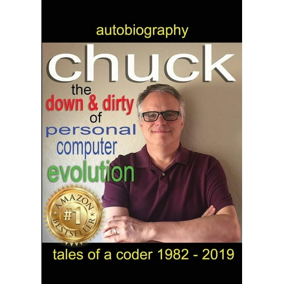 Chuck - the down and dirty of personal computer evolution: autobiography of a coder 1982 - 2019, (Paperback)