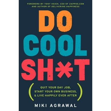 Do Cool Sh*t : Quit Your Day Job, Start Your Own Business, and Live Happily Ever (Best Jobs To Start Your Own Business)
