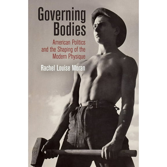 Politics and Culture in Modern America Governing Bodies: American Politics and the Shaping of the Modern Physique, (Hardcover)