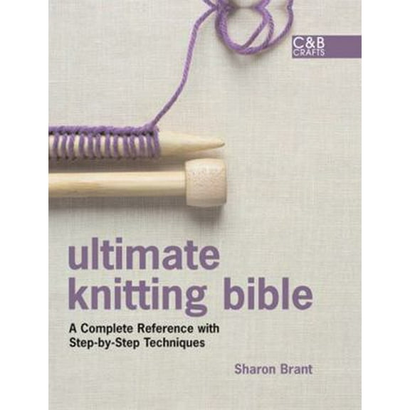 Pre-Owned Ultimate Knitting Bible: A Complete Reference with Step-by-Step Techniques (C&B Crafts Bible Series) (Hardcover) 1843404508 9781843404507