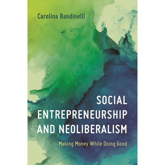Social Entrepreneurship and Neoliberalism: Making Money While Doing Good, (Paperback)