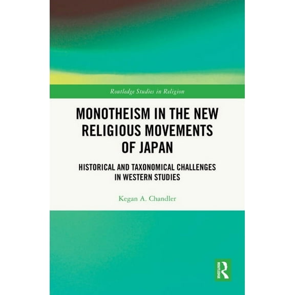 Routledge Studies in Religion Monotheism in the New Religious Movements of Japan: Historical and Taxonomical Challenges in Western Studies, (Hardcover)