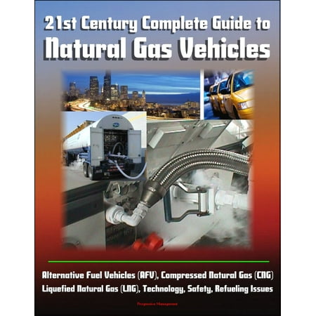 21st Century Complete Guide to Natural Gas Vehicles - Alternative Fuel Vehicles (AFV), Compressed Natural Gas (CNG), Liquefied Natural Gas (LNG), Technology, Safety, Refueling Issues - (Best Alternative Fuel Vehicles 2019)