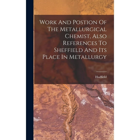 Work And Postion Of The Metallurgical Chemist, Also References To Sheffield And Its Place In Metallurgy (Hardcover)