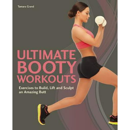 Ultimate Booty Workouts : Exercises to Build, Lift and Sculpt an Amazing (Best Booty Lift Workout)