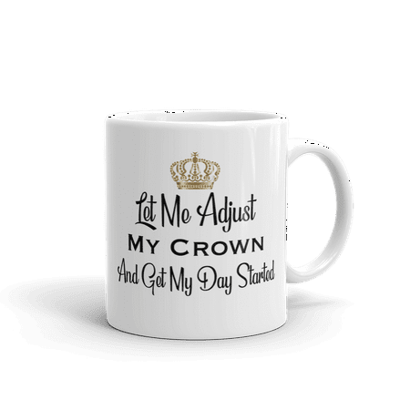 Let Me Adjust My Crown And Get My Day Started Empowerment Encouragement Novelty Humor 11 oz White Ceramic Glass Coffee Tea Mug