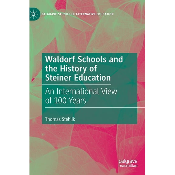 Palgrave Studies in Alternative Educatio Waldorf Schools and the History of Steiner Education: An International View of 100 Years, (Hardcover)