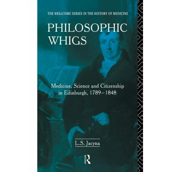 Philosophic Whigs: Medicine, Science and Citizenship in Edinburgh, 1789-1848, (Paperback)