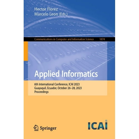 Communications in Computer and Informati Applied Informatics: 6th International Conference, Icai 2023, Guayaquil, Ecuador, October 26-28, 2023, Proceedings, Book 1874, (Paperback)