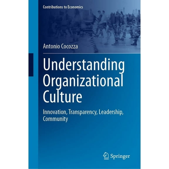 Contributions to Economics Understanding Organizational Culture: Innovation, Transparency, Leadership, Community, (Hardcover)