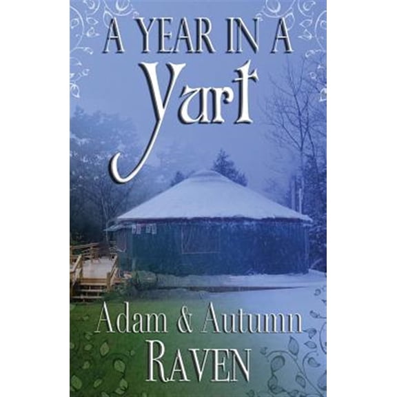 Pre-Owned Year in a Yurt : An Adventurous Memoir of Off-grid Living Full of Practical Advice
