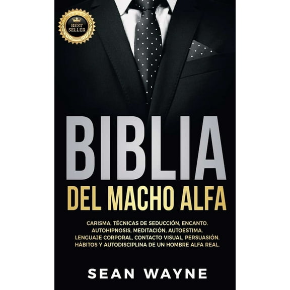 Alpha Male Biblia del Macho Alfa: Carisma, Técnicas de Seducción, Encanto. Autohipnosis, Meditación, Autoestima. Lenguaje Corporal,, Book 5, (Paperback)