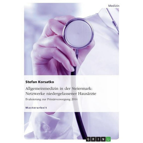 Allgemeinmedizin in der Steiermark: Netzwerke niedergelassener Hausärzte. Evaluierung zur Primärversorgung 2014, (Paperback)