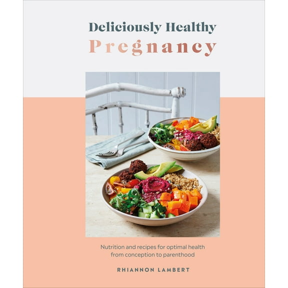 Deliciously Healthy: Deliciously Healthy Pregnancy : Nutrition and Recipes for Optimal Health from Conception to Parenthood (Hardcover)