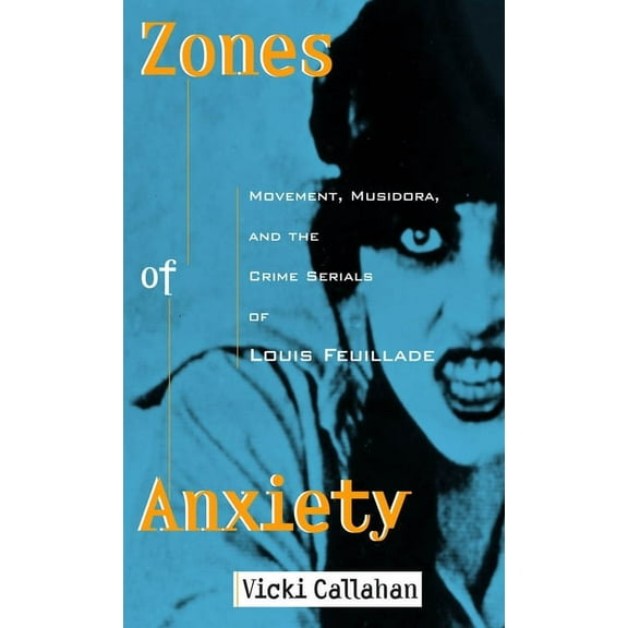 Contemporary Approaches to Film and Medi Zones of Anxiety: Movement, Musidora, and the Crime Serials of Louis Feuillade, (Paperback)