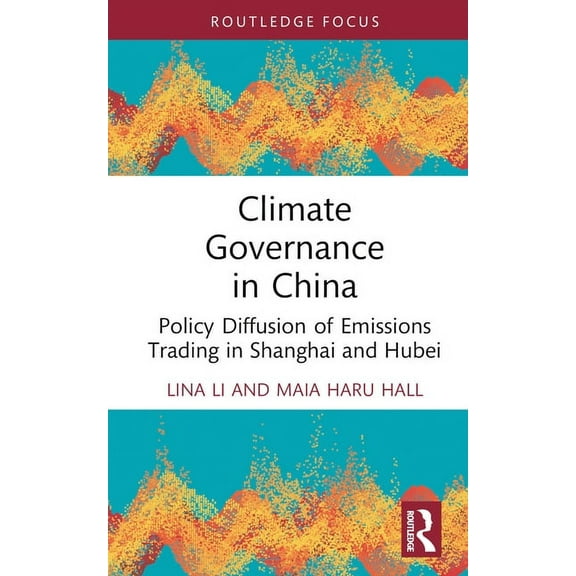 Routledge Focus on Environment and Susta Climate Governance in China: Policy Diffusion of Emissions Trading in Shanghai and Hubei, (Hardcover)