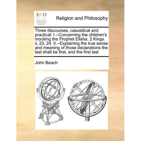 Three Discourses, Casuistical and Practical: I.--Concerning the Children's Mocking the Prophet Elisha. 2 Kings. II, 23, , (Paperback)