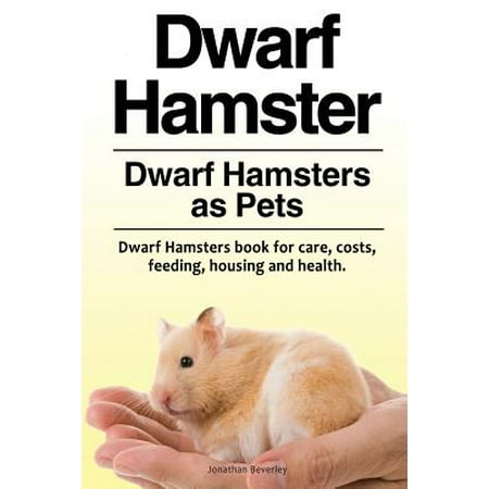 Dwarf Hamster. Dwarf Hamsters as Pets. Dwarf Hamsters Book for Care, Costs, Feeding, Housing and