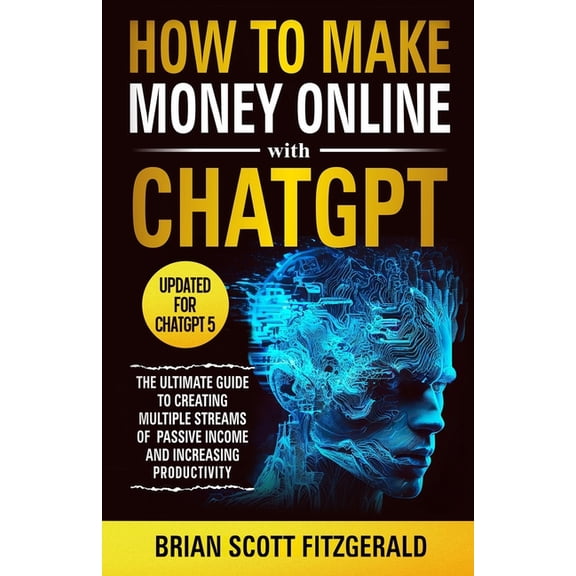 How to Make Money How to Make Money Online with ChatGPT: The Ultimate Guide to Creating Multiple Streams of Passive Income and Increasing , Book 1, (Paperback)