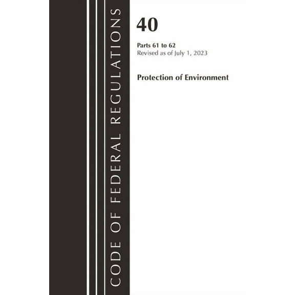 Code of Federal Regulations, Title 40 Pr Code of Federal Regulations, Title 40 Protection of the Environment 61-62, Revised as of July 1, 2023, (Paperback)