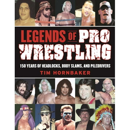 Legends of Pro Wrestling : 150 Years of Headlocks, Body Slams, and