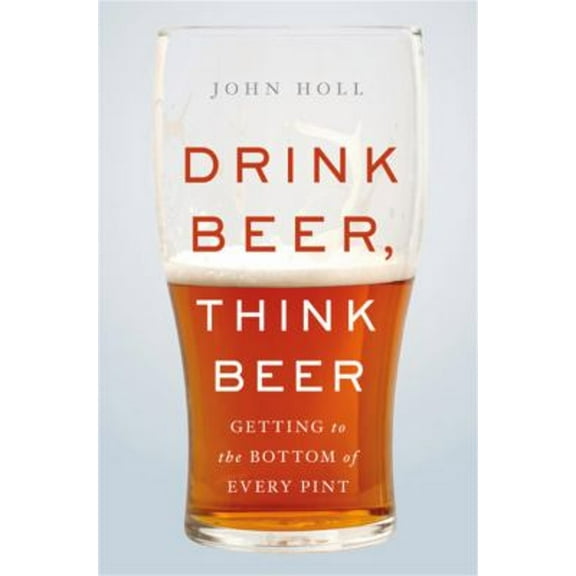 Pre-Owned Drink Beer, Think Beer: Getting to the Bottom of Every Pint (Hardcover) 0465095518 9780465095513