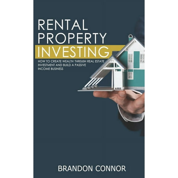 Rental Property Investing: How To Create Wealth Through Real Estate Investment and Build A Passive Income Business (Paperback)