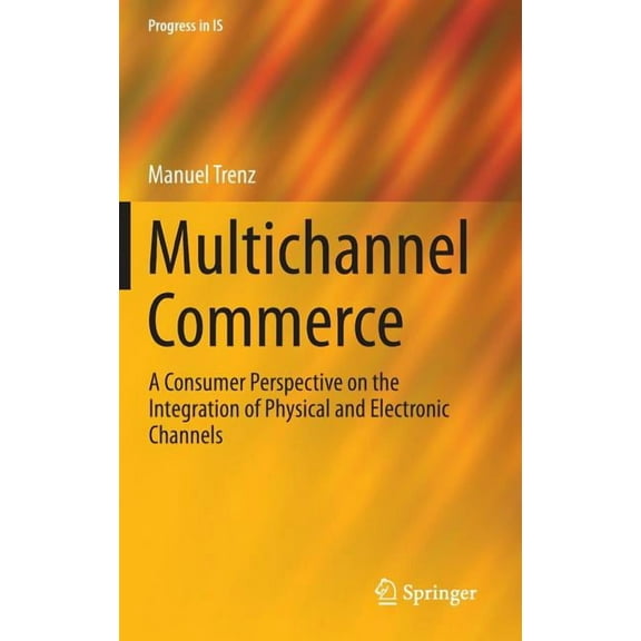 Progress in Is Multichannel Commerce: A Consumer Perspective on the Integration of Physical and Electronic Channels, (Hardcover)