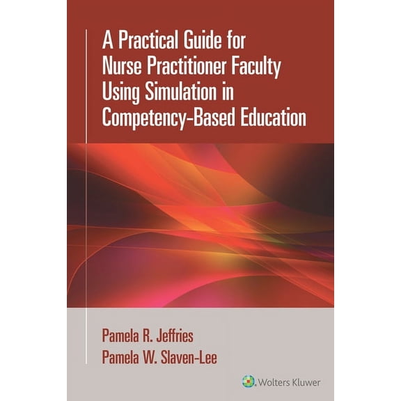 A Practical Guide for Nurse Practitioner Faculty Using Simulation in Competency-Based Education, (Paperback)