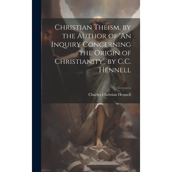 Christian Theism, by the Author of 'An Inquiry Concerning the Origin of Christianity'. by C.C. Hennell (Hardcover)