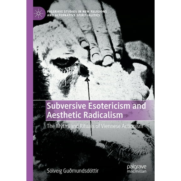 Palgrave Studies in New Religions and Al Subversive Esotericism and Aesthetic Radicalism: The Myths and Rituals of Viennese Actionism, (Hardcover)