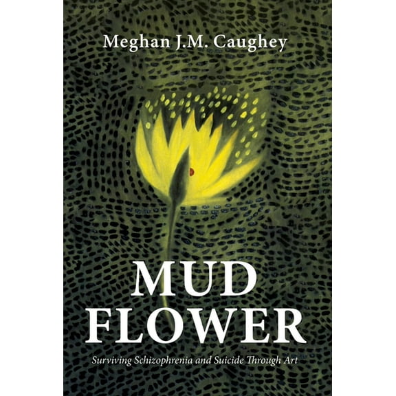 Mud Flower: Surviving Schizophrenia and Suicide Through Art, (Hardcover)