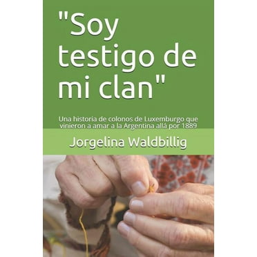 "soy Testigo de Mi Clan": Una Historia de Colonos de Luxemburgo Que Vinieron a Amar a la Argentina Allá Por 1889 (Paperback)