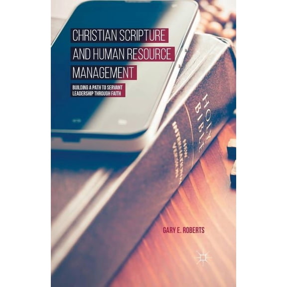 Christian Scripture and Human Resource Management: Building a Path to Servant Leadership Through Faith, (Paperback)