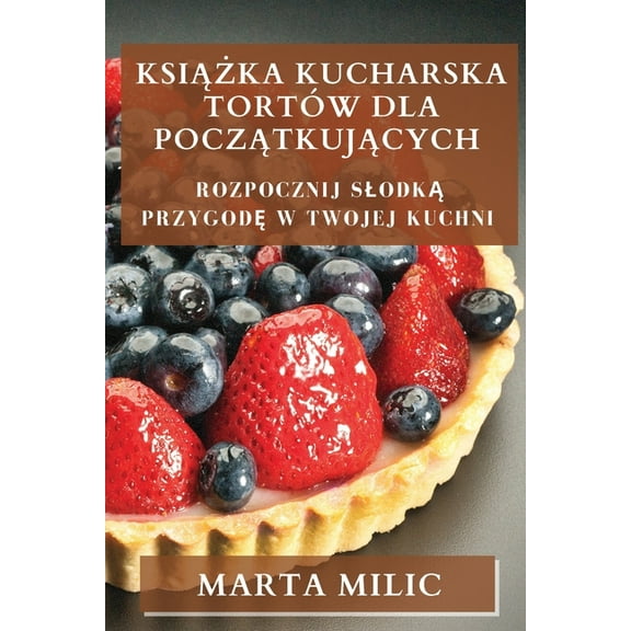 Książka Kucharska TortÃ³w dla Początkujących: Rozpocznij Slodką Przygod&, (Paperback)