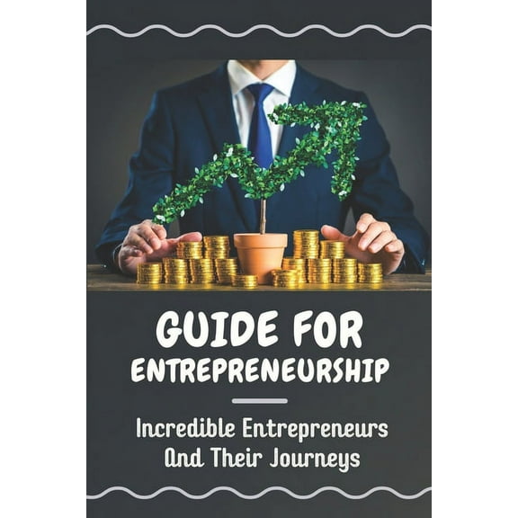 Guide For Entrepreneurship : Incredible Entrepreneurs And Their Journeys: Guide For Entrepreneurs (Paperback)