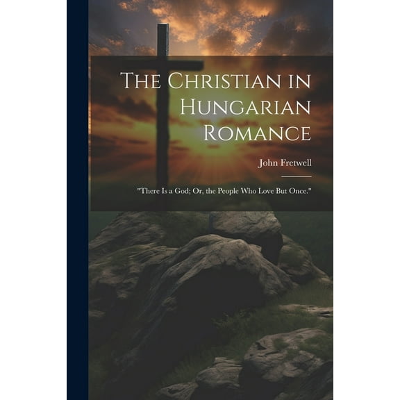 The Christian in Hungarian Romance : "There Is a God; Or, the People Who Love But Once." (Paperback)