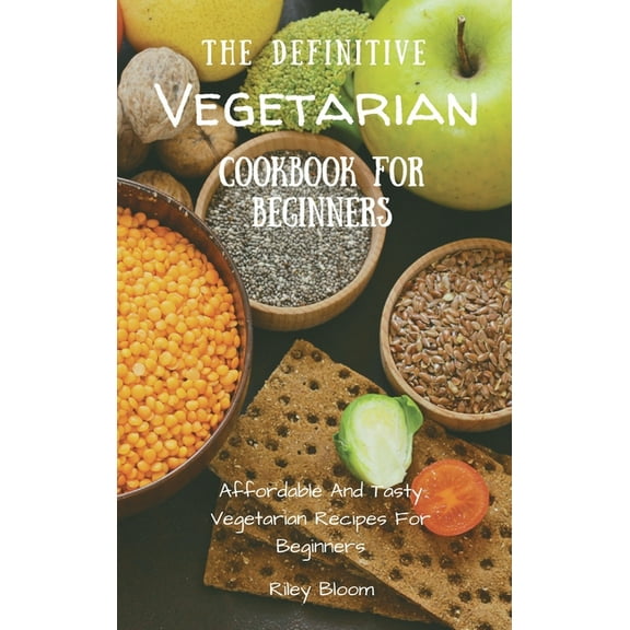 The Definitive Vegetarian Cookbook For Beginners: Affordable And Tasty Vegetarian Recipes For Beginners, (Hardcover)